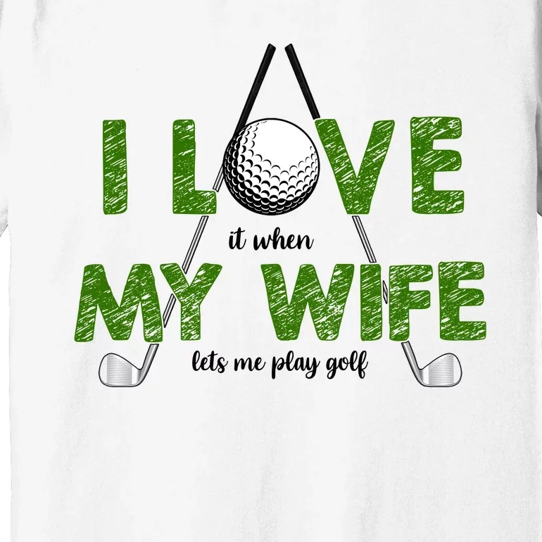 I Love It When My Wife Let's Me Play Golf Premium T-Shirt