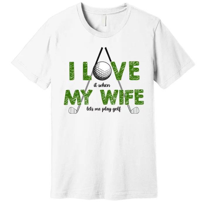 I Love It When My Wife Let's Me Play Golf Premium T-Shirt