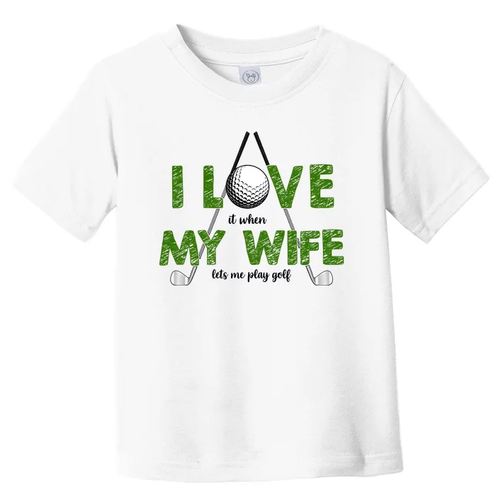 I Love It When My Wife Let's Me Play Golf Toddler T-Shirt