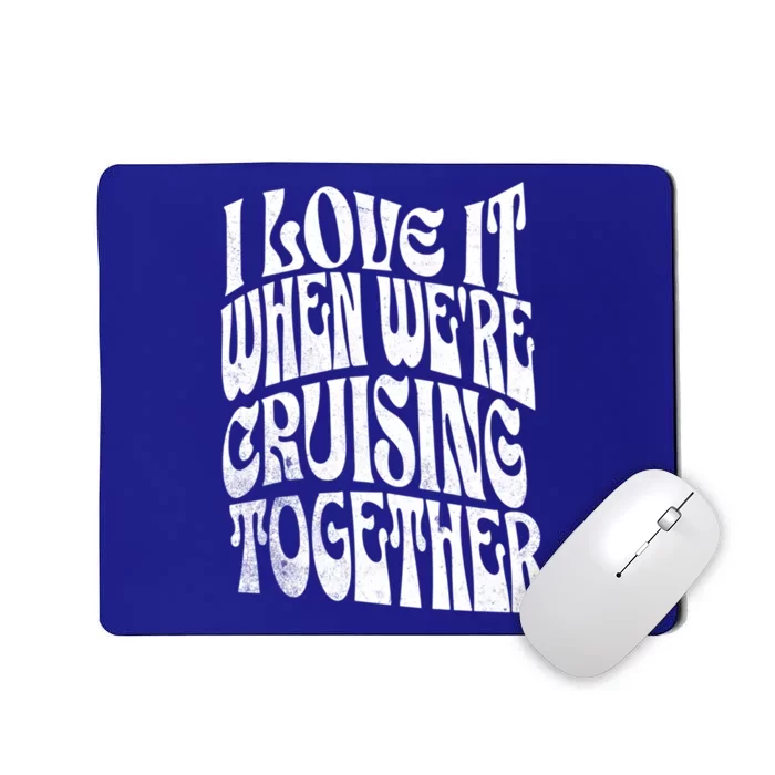 I Love It When Were Cruising Together Family Couples Cruise Gift Mousepad