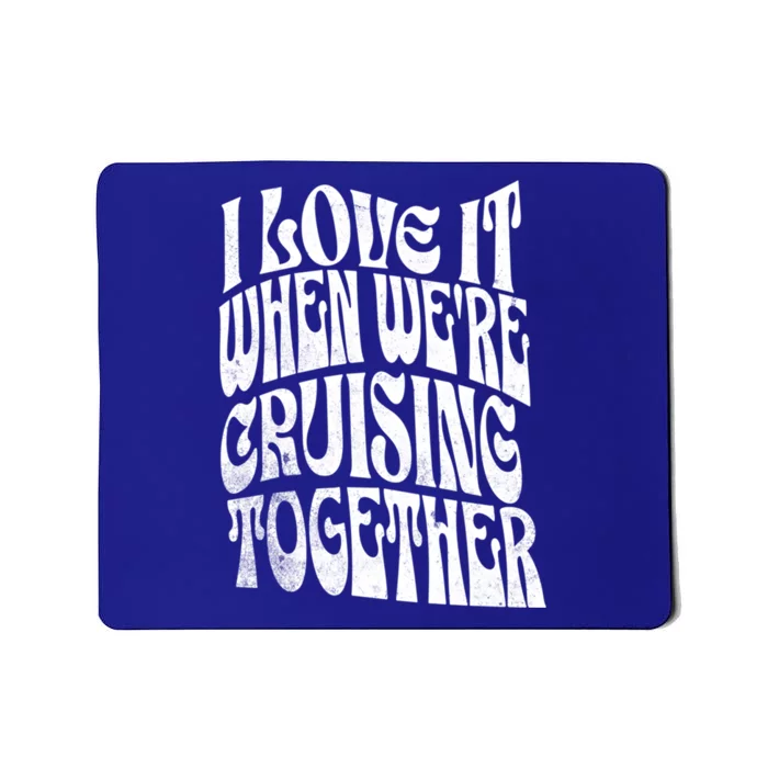 I Love It When Were Cruising Together Family Couples Cruise Gift Mousepad