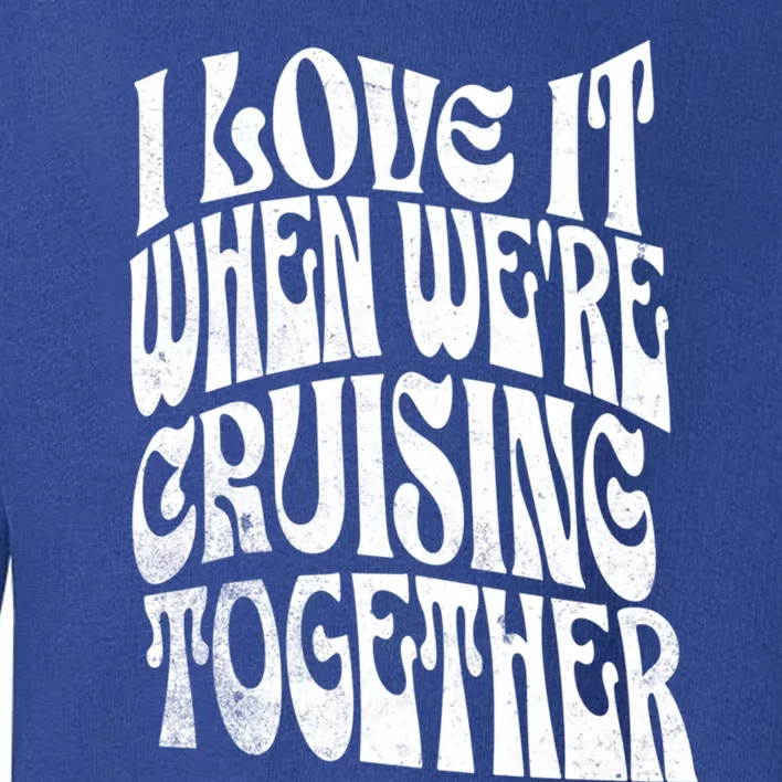 I Love It When Were Cruising Together Family Couples Cruise Gift Toddler Sweatshirt