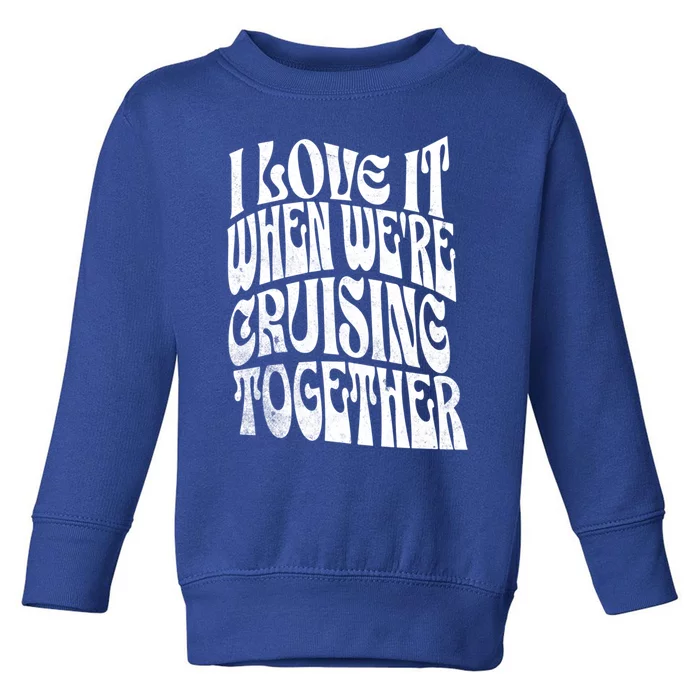 I Love It When Were Cruising Together Family Couples Cruise Gift Toddler Sweatshirt