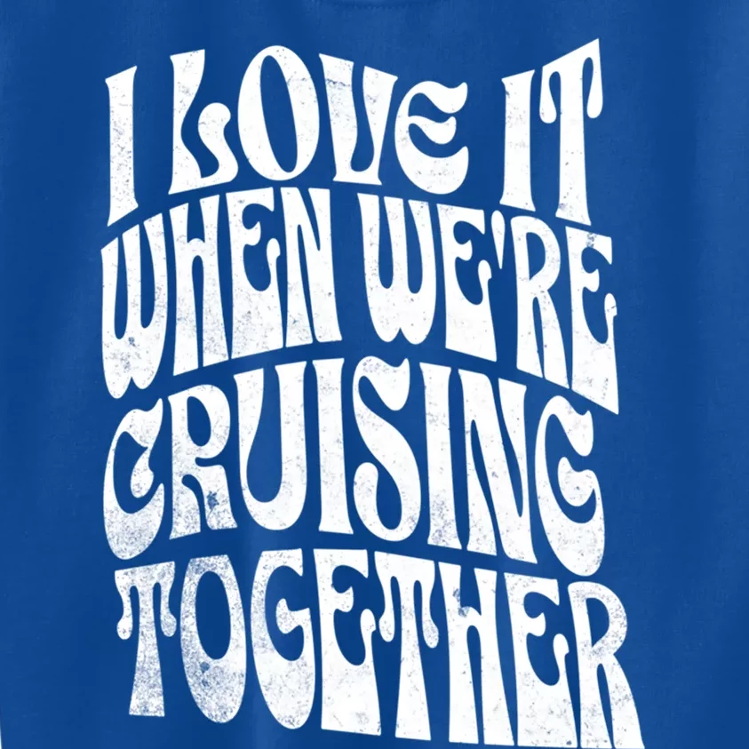 I Love It When Were Cruising Together Family Couples Cruise Gift Kids Sweatshirt