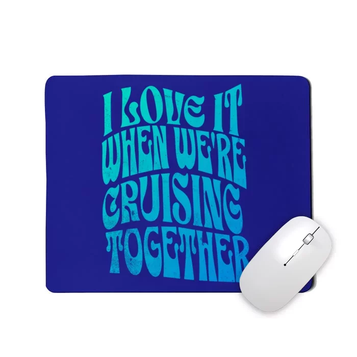 I Love It When Were Cruising Together Family Couples Cruise Gift Mousepad