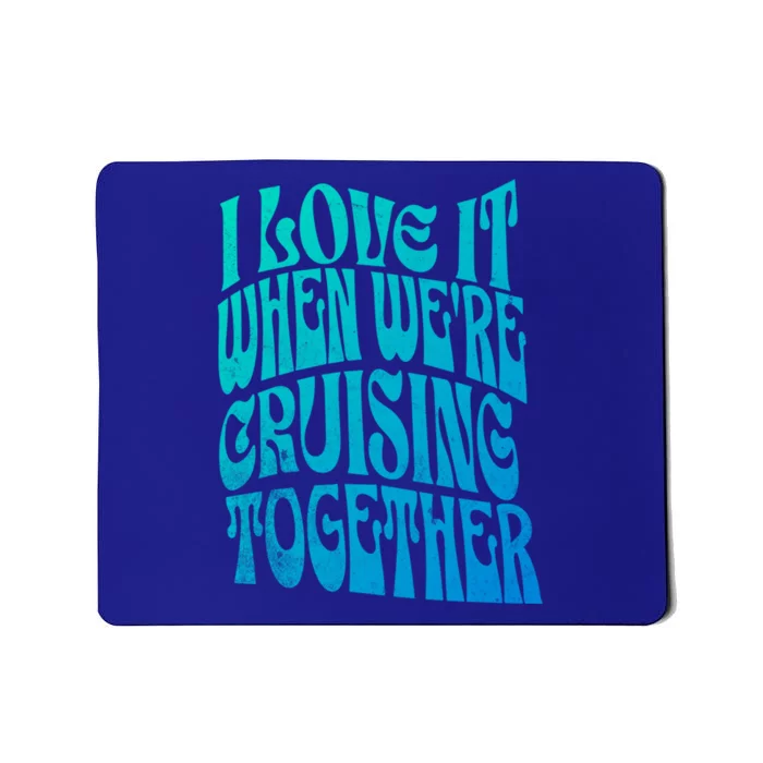 I Love It When Were Cruising Together Family Couples Cruise Gift Mousepad