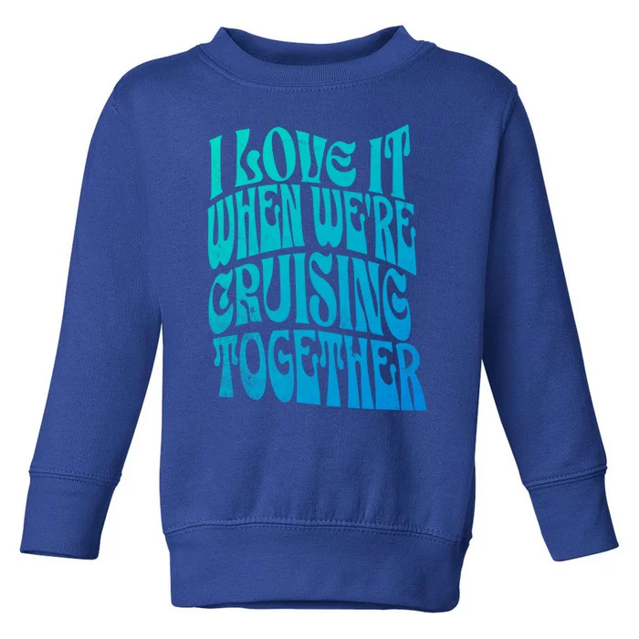 I Love It When Were Cruising Together Family Couples Cruise Gift Toddler Sweatshirt