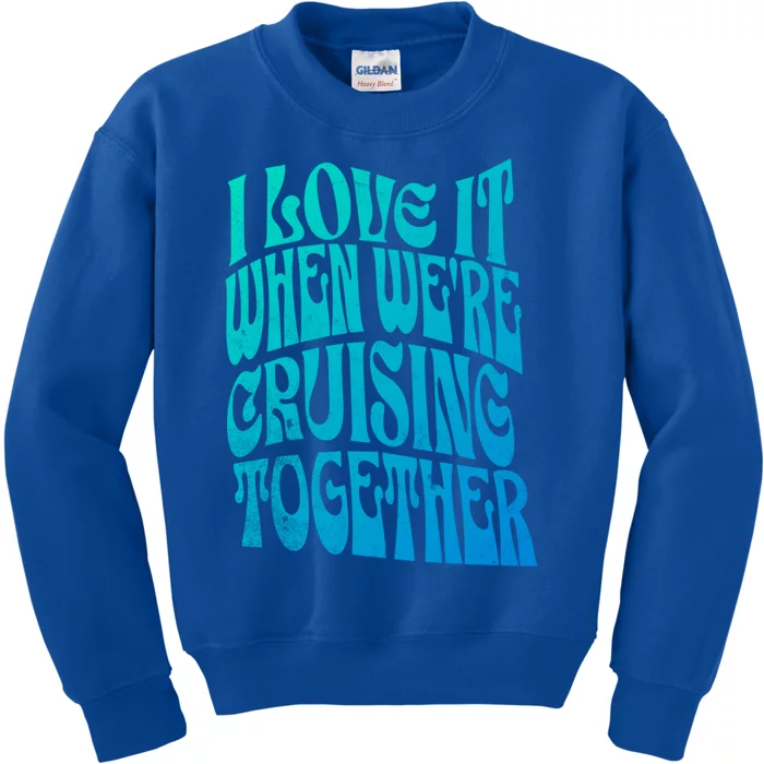 I Love It When Were Cruising Together Family Couples Cruise Gift Kids Sweatshirt