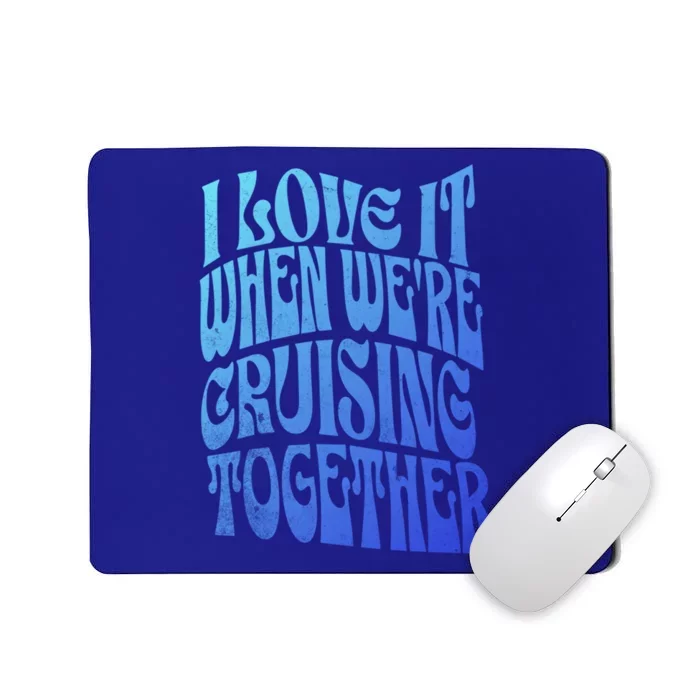 I Love It When Were Cruising Together Family Couples Cruise Gift Mousepad