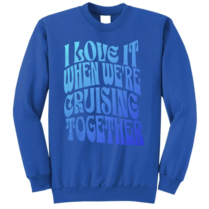 I Love It When Were Cruising Together Family Couples Cruise Gift Tall Sweatshirt