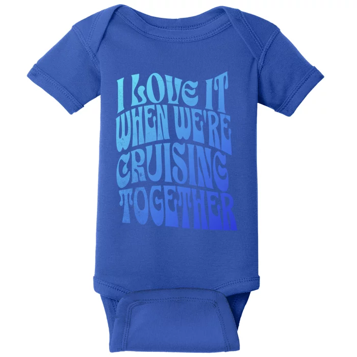 I Love It When Were Cruising Together Family Couples Cruise Gift Baby Bodysuit