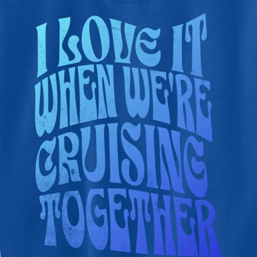 I Love It When Were Cruising Together Family Couples Cruise Gift Kids Sweatshirt