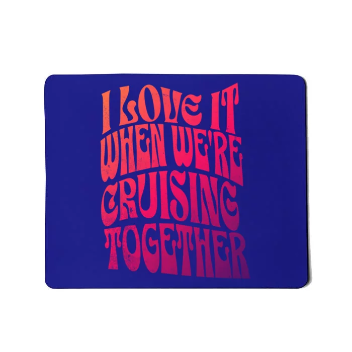 I Love It When Were Cruising Together Family Couples Cruise Gift Mousepad