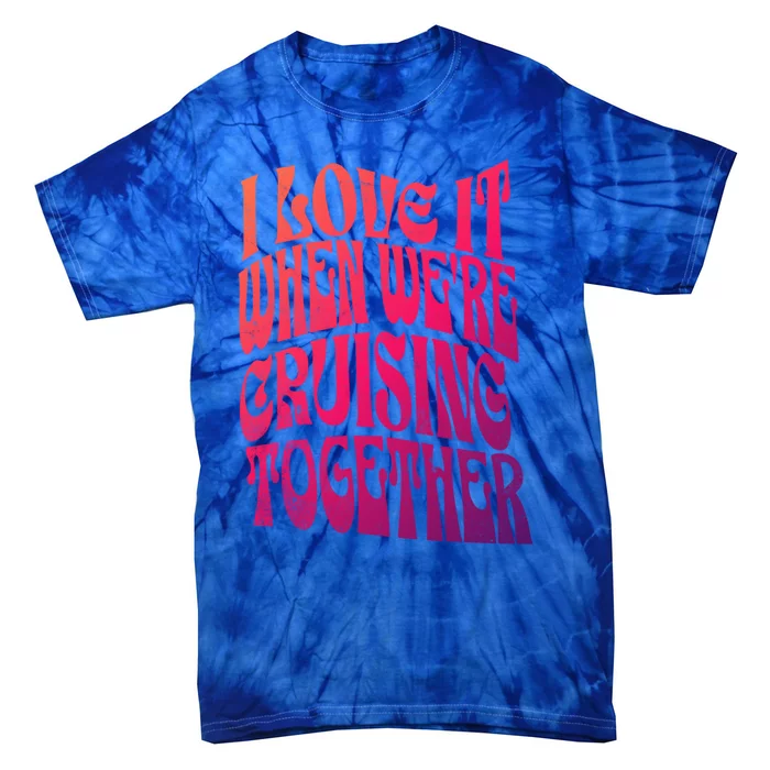 I Love It When Were Cruising Together Family Couples Cruise Gift Tie-Dye T-Shirt