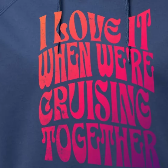 I Love It When Were Cruising Together Family Couples Cruise Gift Performance Fleece Hoodie