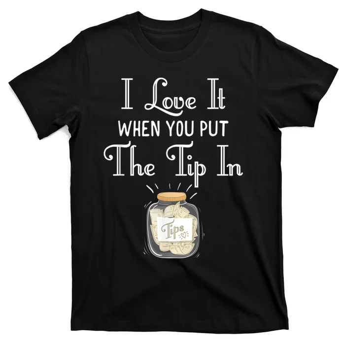 I Love It When You Put The Tip In! Bartender T-Shirt