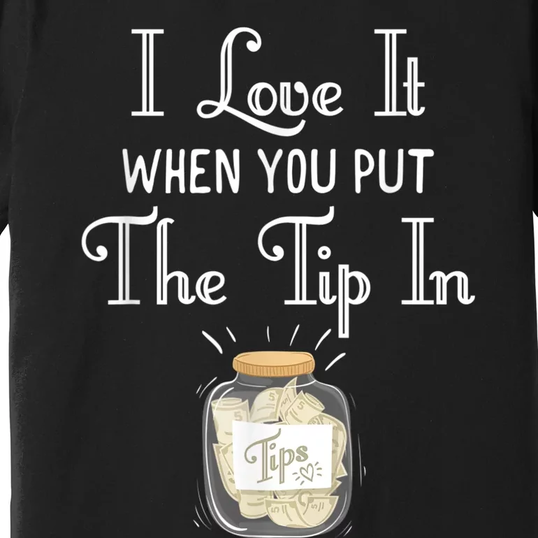 I Love It When You Put The Tip In! Bartender Premium T-Shirt