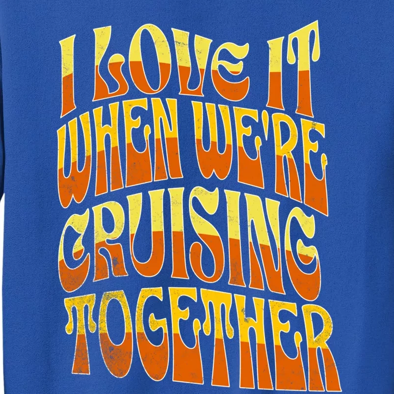 I Love It When Were Cruising Together Family Couples Cruise Meaningful Gift Tall Sweatshirt