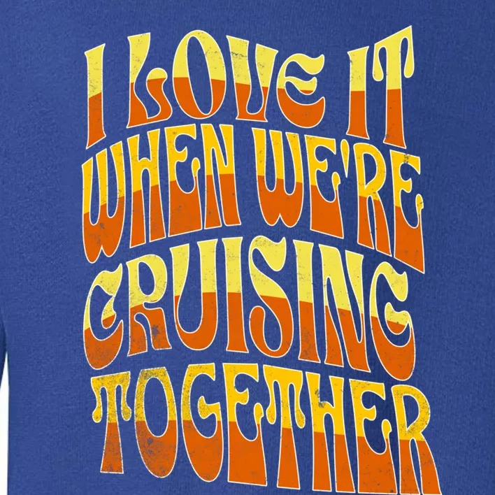 I Love It When Were Cruising Together Family Couples Cruise Meaningful Gift Toddler Sweatshirt