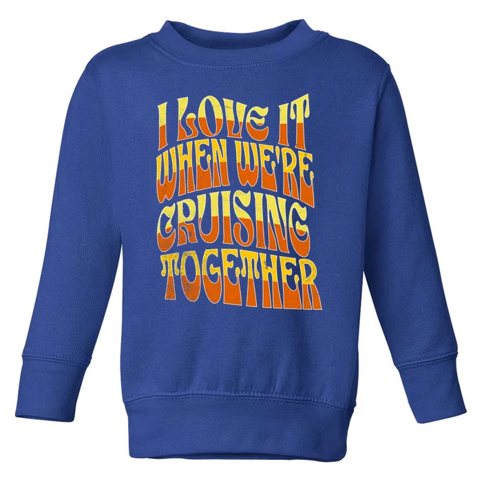 I Love It When Were Cruising Together Family Couples Cruise Meaningful Gift Toddler Sweatshirt