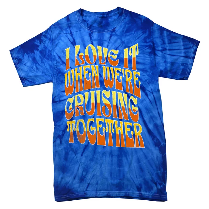 I Love It When Were Cruising Together Family Couples Cruise Meaningful Gift Tie-Dye T-Shirt