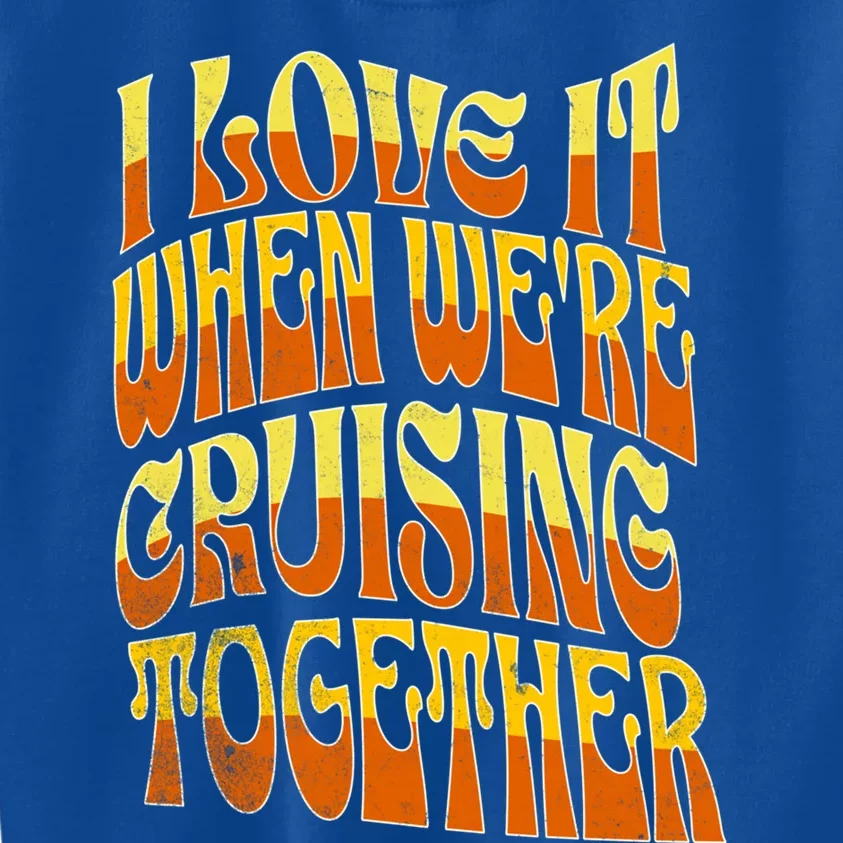 I Love It When Were Cruising Together Family Couples Cruise Meaningful Gift Kids Sweatshirt