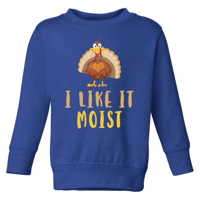 I Like It Moist Turkey Thanksgiving Funny Gift Toddler Sweatshirt