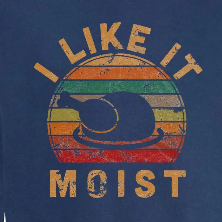 I Like It Moist Thanksgiving Costume Turkey Day Gift Leg Day Garment-Dyed Sweatshirt