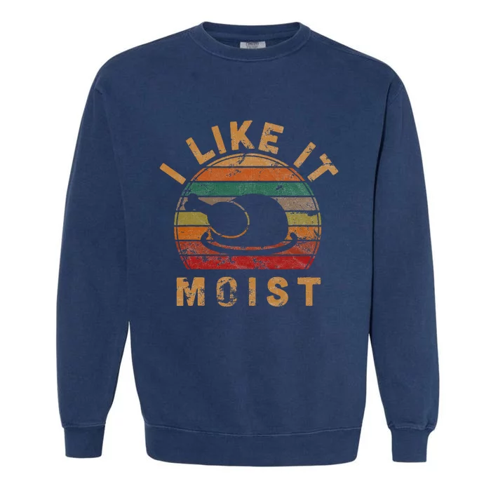 I Like It Moist Thanksgiving Costume Turkey Day Gift Leg Day Garment-Dyed Sweatshirt