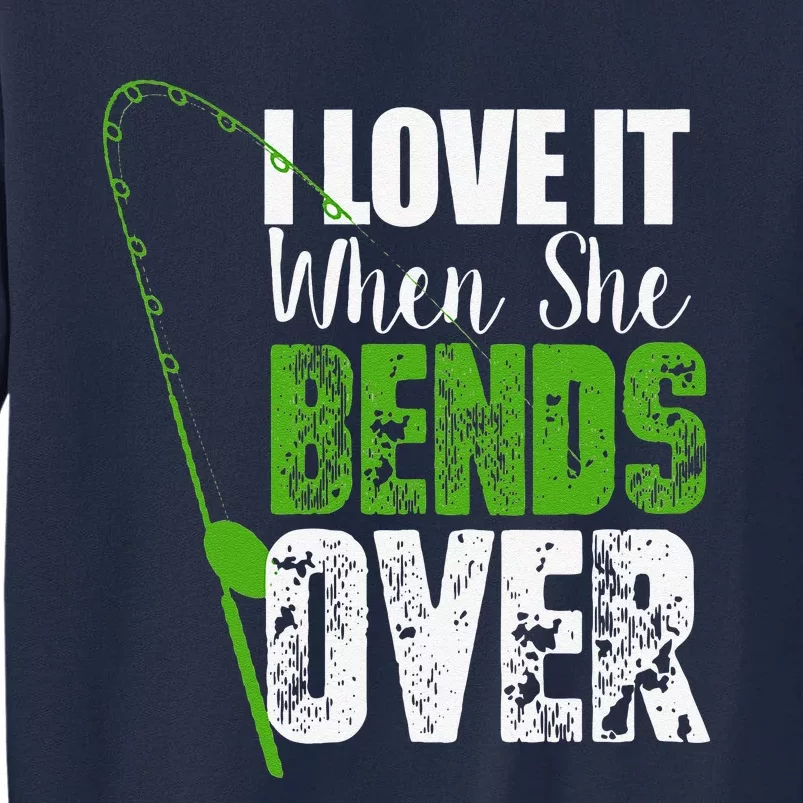 I Love It When She Bends Over Funny Fishing Gift Tall Sweatshirt