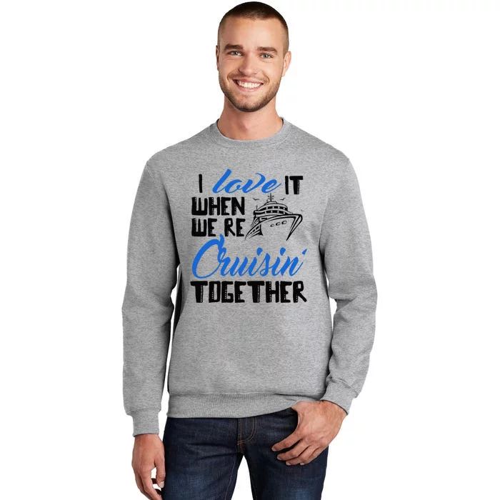 I Love It When We're Cruisin' Together Family Trip Cruise Tall Sweatshirt