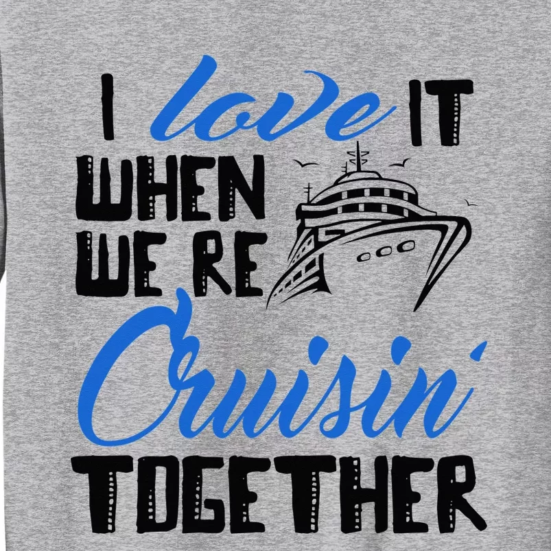 I Love It When We're Cruisin' Together Family Trip Cruise Tall Sweatshirt