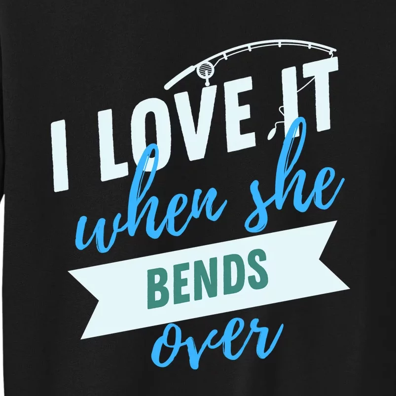 I Love It When She Bends Over Fishing Tall Sweatshirt