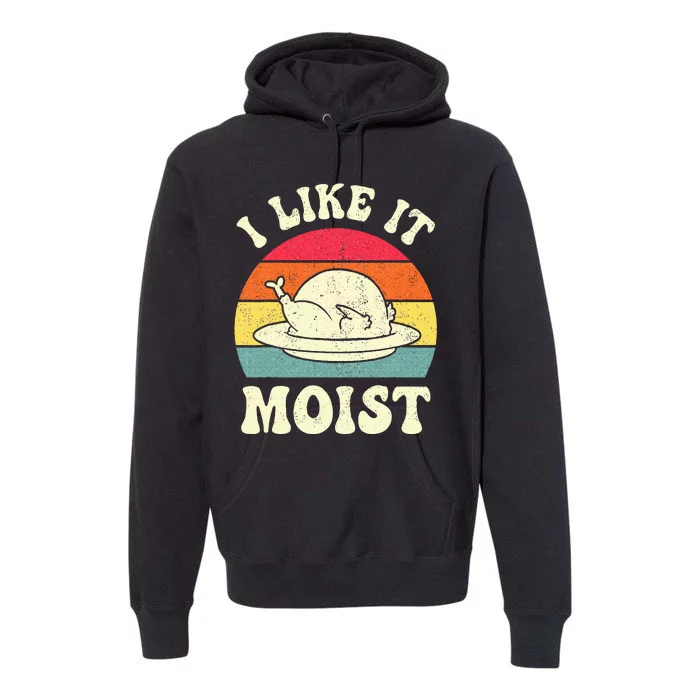 I Like It Moist Funny Thanksgiving Turkey Leg Day Premium Hoodie