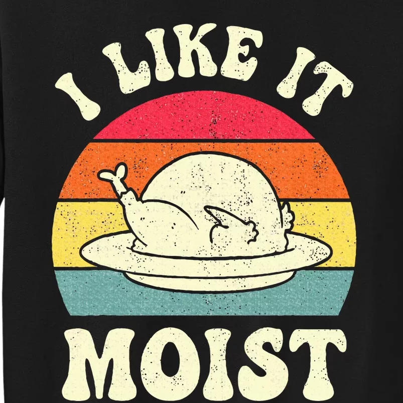 I Like It Moist Funny Thanksgiving Turkey Leg Day Tall Sweatshirt