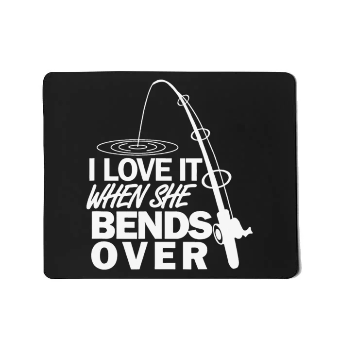 I Love It When She Bends Over Funny Fishing Mousepad