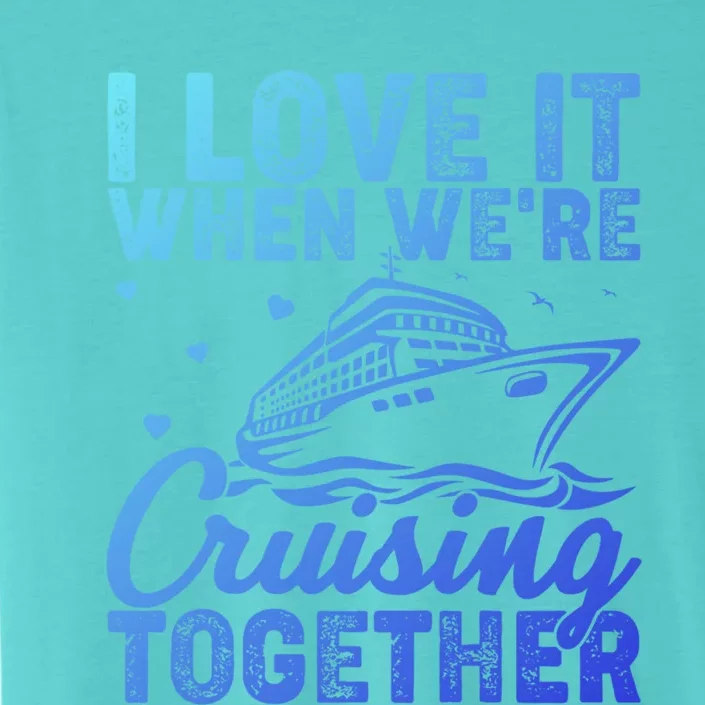 I Love It When Were Cruising Together Family Cruise Trip Meaningful Gift ChromaSoft Performance T-Shirt