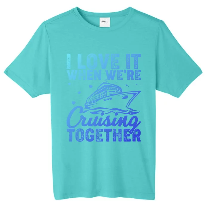 I Love It When Were Cruising Together Family Cruise Trip Meaningful Gift ChromaSoft Performance T-Shirt