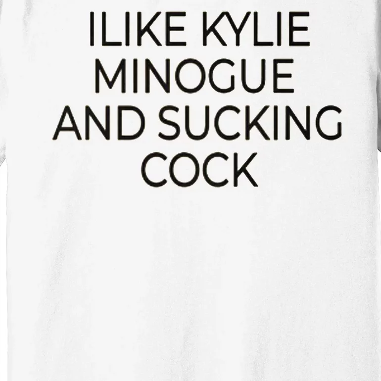 I Like Kylie Minogue And Sucking Cock Premium T-Shirt