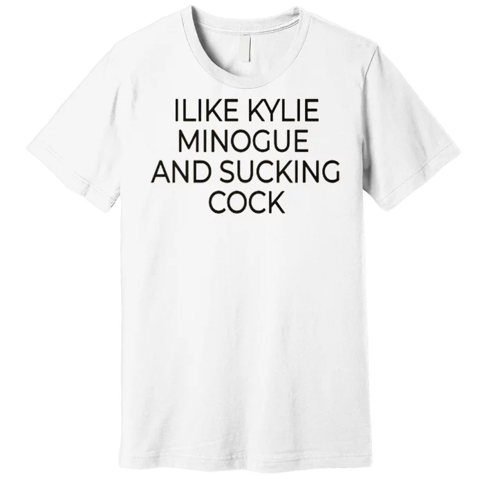 I Like Kylie Minogue And Sucking Cock Premium T-Shirt