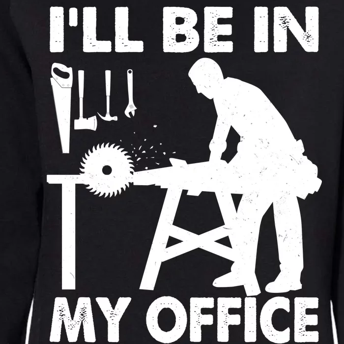 I'll Be In My Office Carpenter Woodworking Womens California Wash Sweatshirt