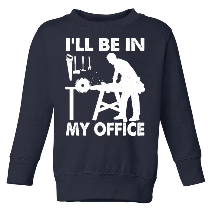 I'll Be In My Office Carpenter Woodworking Toddler Sweatshirt