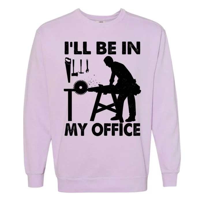 I'll Be In My Office Carpenter Woodworking Garment-Dyed Sweatshirt