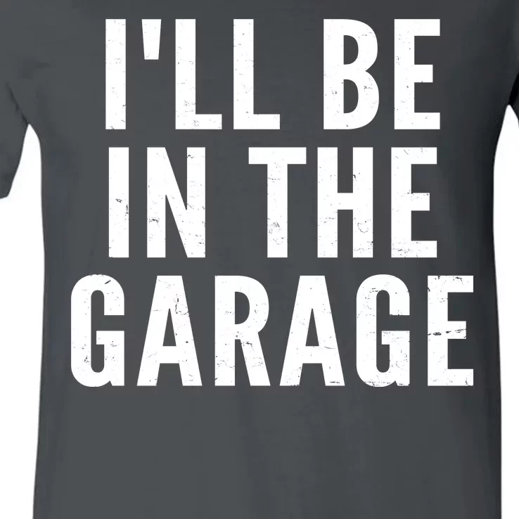 I'll Be In The Garage Car Mechanic Fan V-Neck T-Shirt