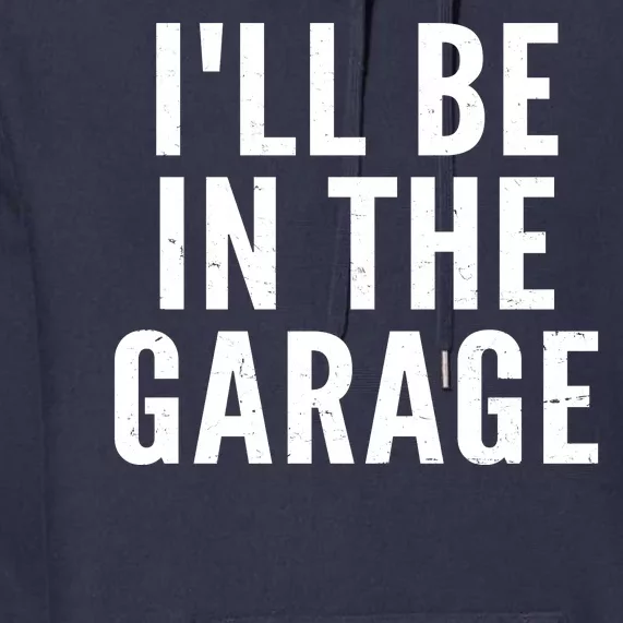 I'll Be In The Garage Car Mechanic Fan Premium Hoodie