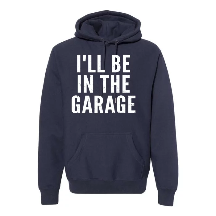 I'll Be In The Garage Car Mechanic Fan Premium Hoodie