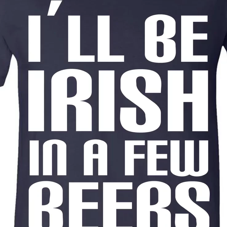 I'll Be Irish in A Few Beers V-Neck T-Shirt