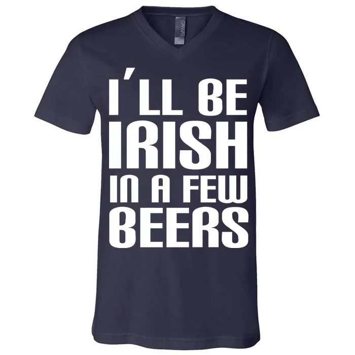 I'll Be Irish in A Few Beers V-Neck T-Shirt