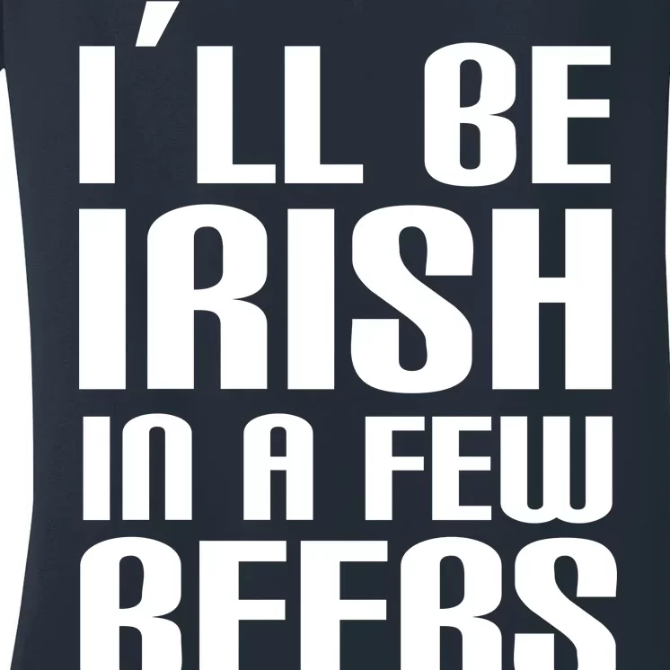 I'll Be Irish in A Few Beers Women's V-Neck T-Shirt