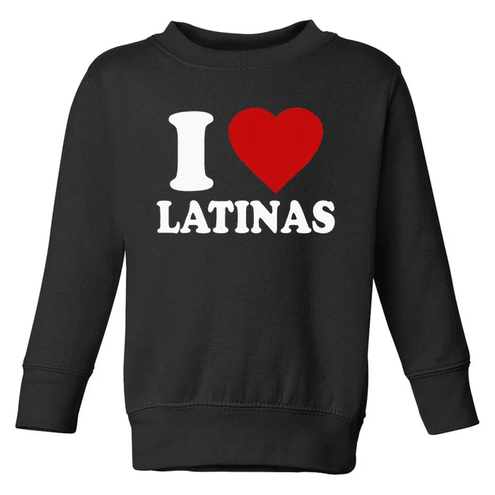 I Love Latinas I Love Latinas Funny Love Latinas Toddler Sweatshirt